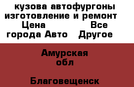 кузова автофургоны изготовление и ремонт › Цена ­ 350 000 - Все города Авто » Другое   . Амурская обл.,Благовещенск г.